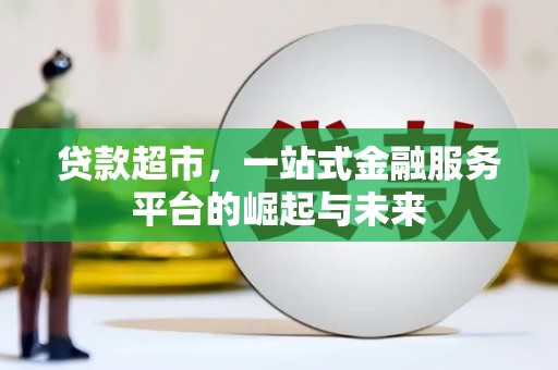 德清贷款超市，一站式金融服务平台的崛起与未来