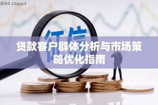 德清贷款客户群体分析与市场策略优化指南