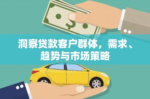 德清洞察贷款客户群体，需求、趋势与市场策略
