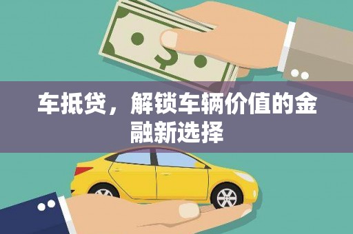 德清车抵贷，解锁车辆价值的金融新选择