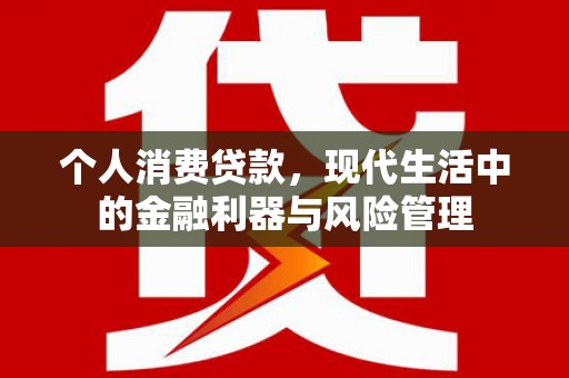 德清个人消费贷款，现代生活中的金融利器与风险管理