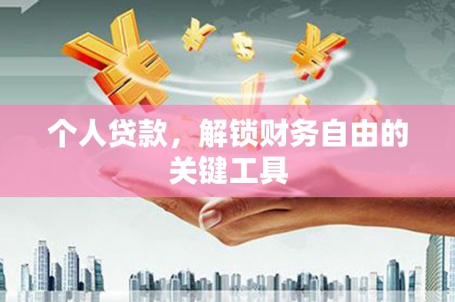 德清个人贷款，解锁财务自由的关键工具