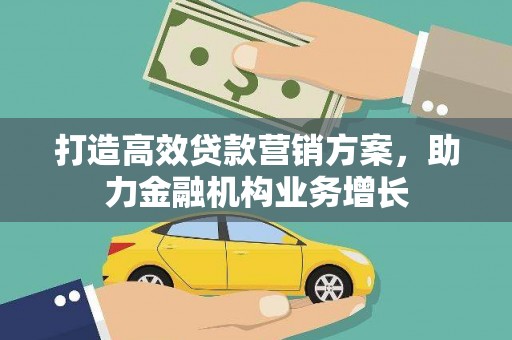 德清打造高效贷款营销方案，助力金融机构业务增长