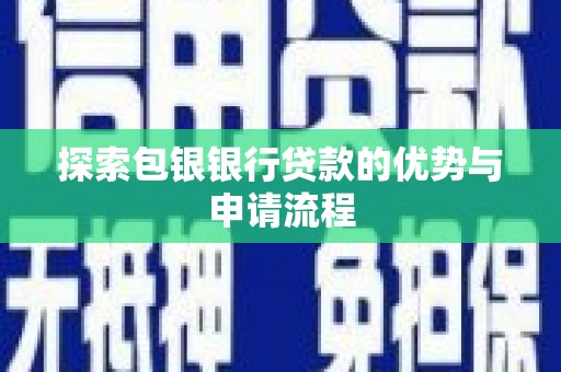 德清探索包银银行贷款的优势与申请流程