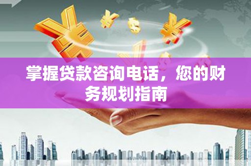 德清掌握贷款咨询电话，您的财务规划指南