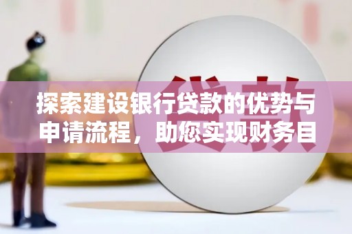 德清探索建设银行贷款的优势与申请流程，助您实现财务目标