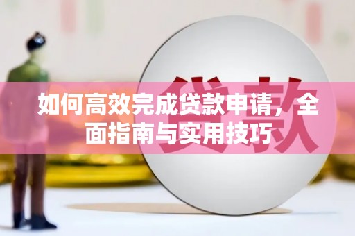 德清如何高效完成贷款申请，全面指南与实用技巧