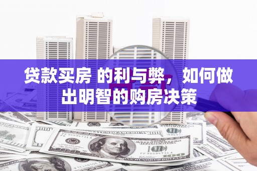 德清贷款买房 的利与弊，如何做出明智的购房决策
