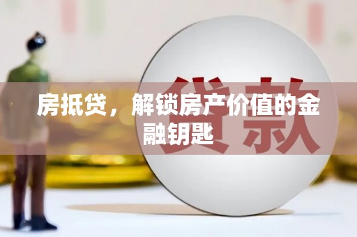 德清房抵贷，解锁房产价值的金融钥匙