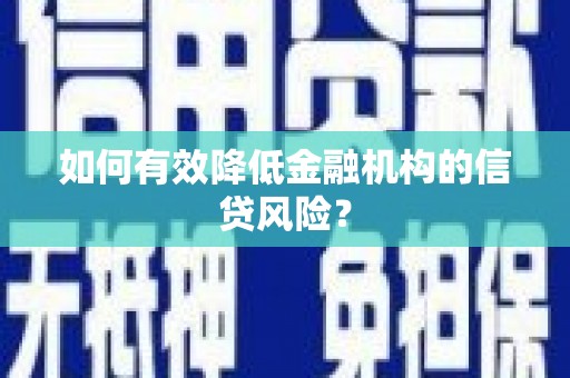 德清如何有效降低金融机构的信贷风险？