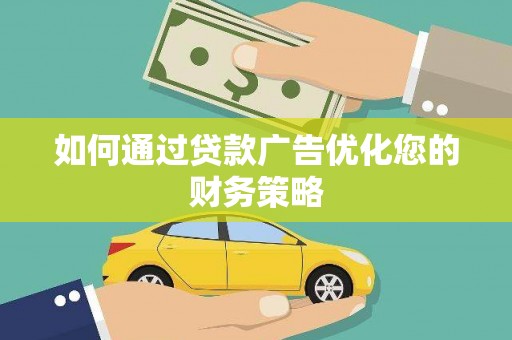 德清如何通过贷款广告优化您的财务策略