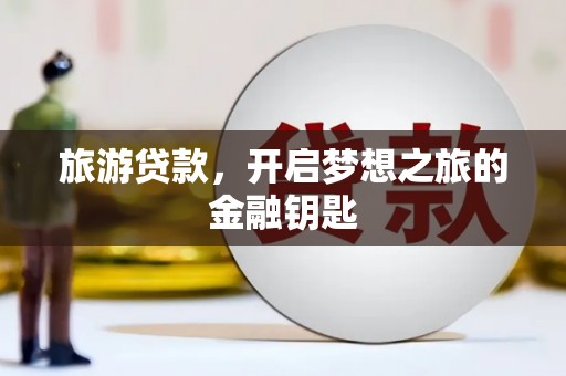 德清旅游贷款，开启梦想之旅的金融钥匙