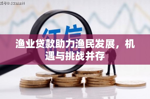 德清渔业贷款助力渔民发展，机遇与挑战并存