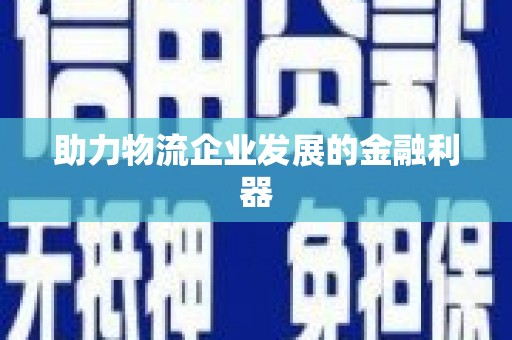 德清助力物流企业发展的金融利器
