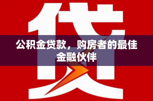 德清公积金贷款，购房者的最佳金融伙伴