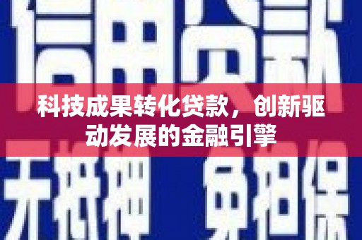 德清科技成果转化贷款，创新驱动发展的金融引擎