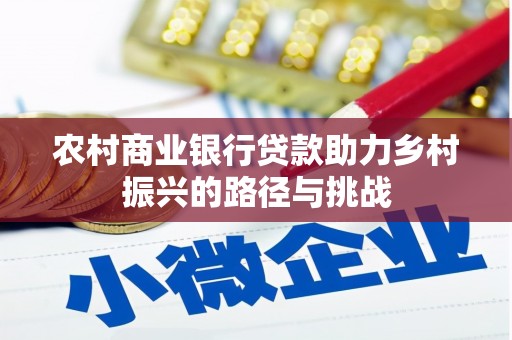 德清农村商业银行贷款助力乡村振兴的路径与挑战