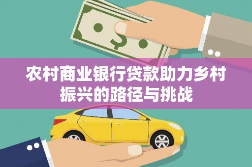 德清农村商业银行贷款助力乡村振兴的路径与挑战