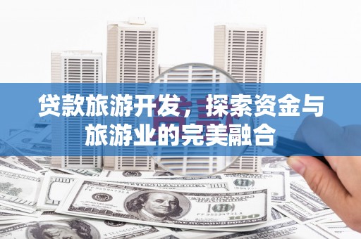 德清贷款旅游开发，探索资金与旅游业的完美融合