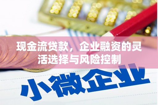 德清现金流贷款，企业融资的灵活选择与风险控制