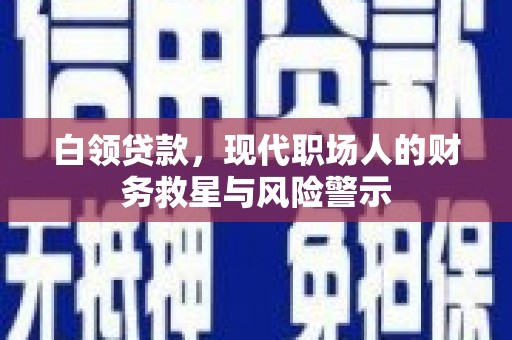 德清白领贷款，现代职场人的财务救星与风险警示