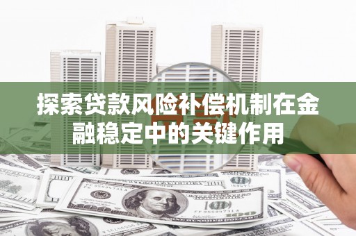 德清探索贷款风险补偿机制在金融稳定中的关键作用