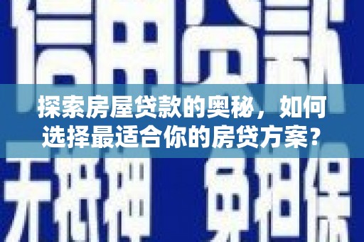 德清探索房屋贷款的奥秘，如何选择最适合你的房贷方案？