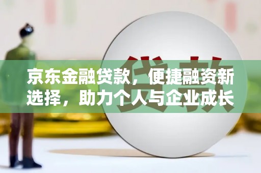 德清京东金融贷款，便捷融资新选择，助力个人与企业成长