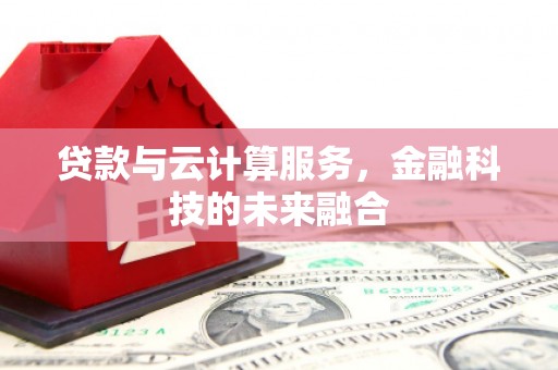 德清贷款与云计算服务，金融科技的未来融合