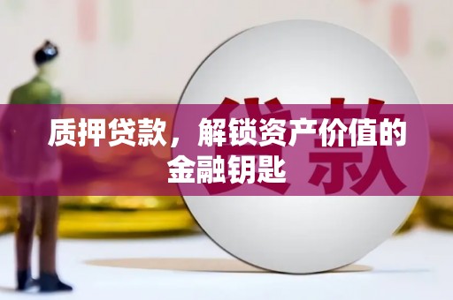 德清质押贷款，解锁资产价值的金融钥匙