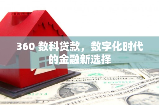德清360 数科贷款，数字化时代的金融新选择