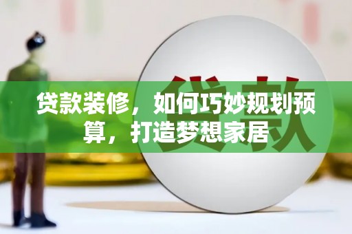 德清贷款装修，如何巧妙规划预算，打造梦想家居