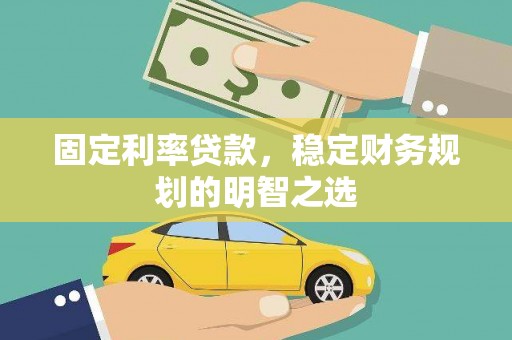 德清固定利率贷款，稳定财务规划的明智之选