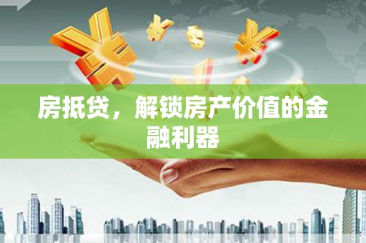德清房抵贷，解锁房产价值的金融利器