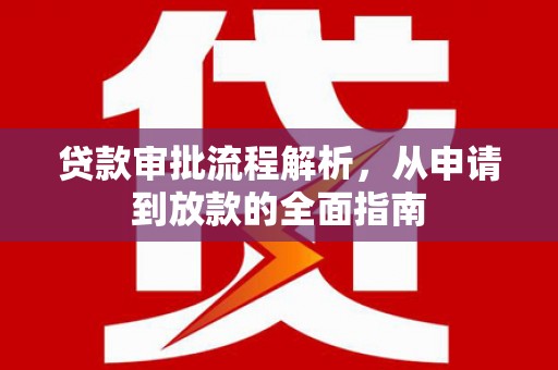 德清贷款审批流程解析，从申请到放款的全面指南