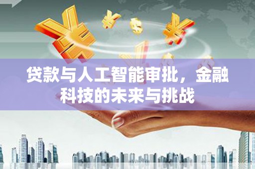 德清贷款与人工智能审批，金融科技的未来与挑战