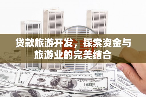 德清贷款旅游开发，探索资金与旅游业的完美结合