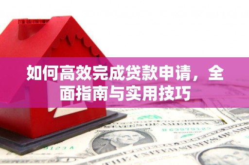 德清如何高效完成贷款申请，全面指南与实用技巧