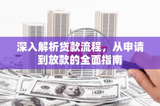 德清深入解析贷款流程，从申请到放款的全面指南