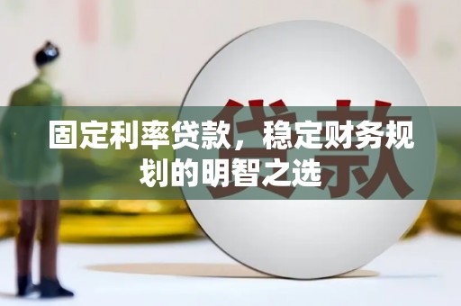 德清固定利率贷款，稳定财务规划的明智之选