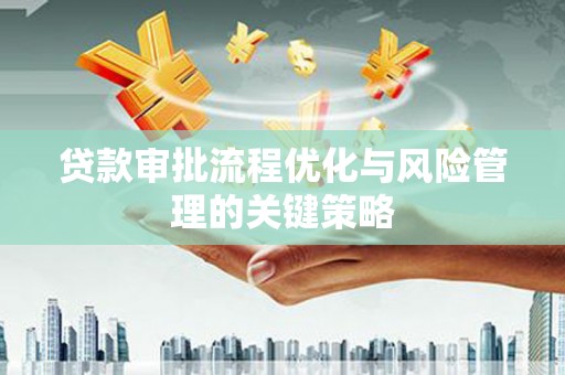 德清贷款审批流程优化与风险管理的关键策略