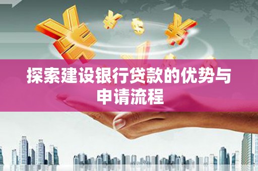 德清探索建设银行贷款的优势与申请流程