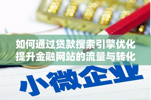 德清如何通过贷款搜索引擎优化提升金融网站的流量与转化率