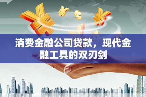 德清消费金融公司贷款，现代金融工具的双刃剑