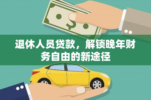 德清退休人员贷款，解锁晚年财务自由的新途径