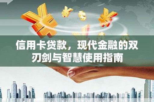 德清信用卡贷款，现代金融的双刃剑与智慧使用指南