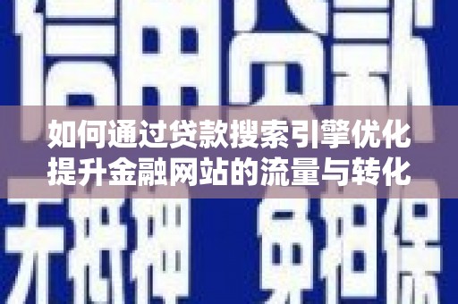 德清如何通过贷款搜索引擎优化提升金融网站的流量与转化率