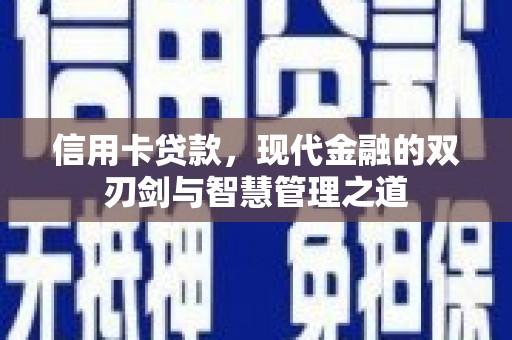 德清信用卡贷款，现代金融的双刃剑与智慧管理之道