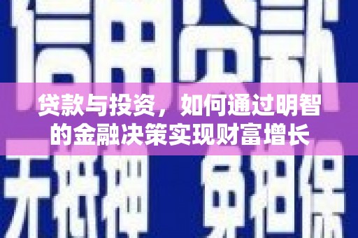 德清贷款与投资，如何通过明智的金融决策实现财富增长