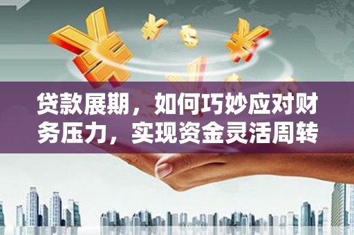 德清贷款展期，如何巧妙应对财务压力，实现资金灵活周转